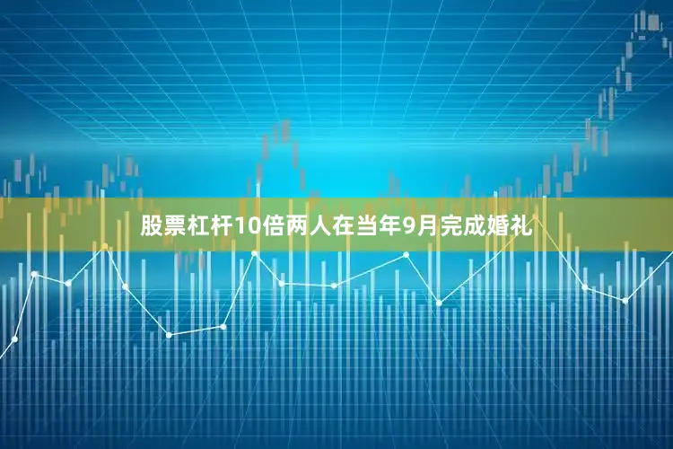 股票杠杆10倍两人在当年9月完成婚礼