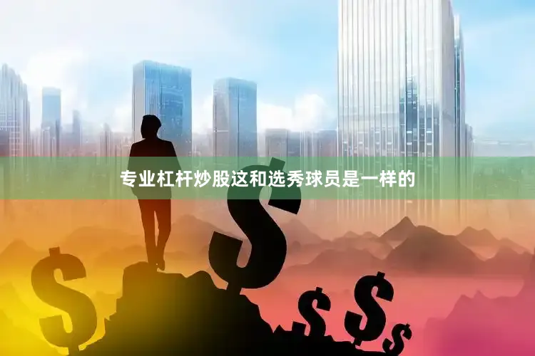 专业杠杆炒股这和选秀球员是一样的