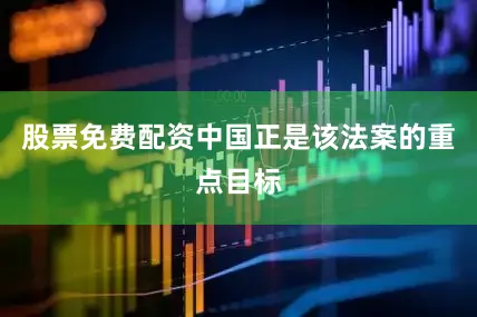 股票免费配资中国正是该法案的重点目标