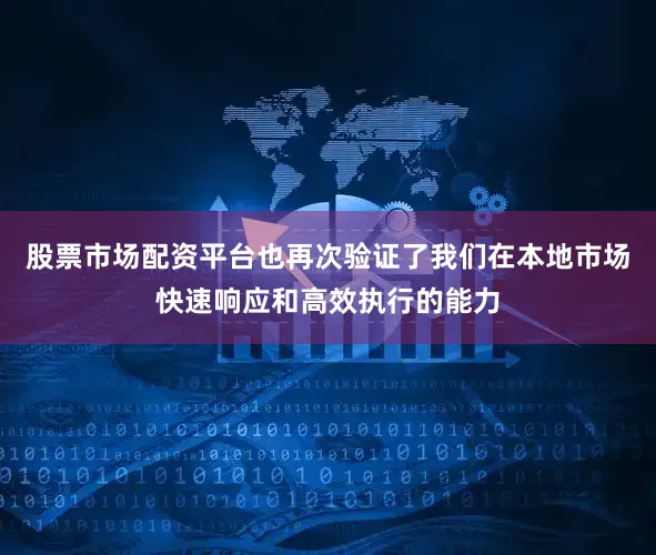 股票市场配资平台也再次验证了我们在本地市场快速响应和高效执行的能力
