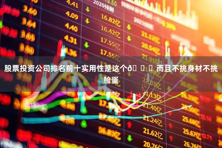 股票投资公司排名前十实用性是这个👍而且不挑身材不挑脸蛋