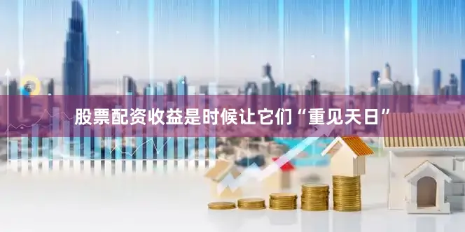 股票配资收益是时候让它们“重见天日”