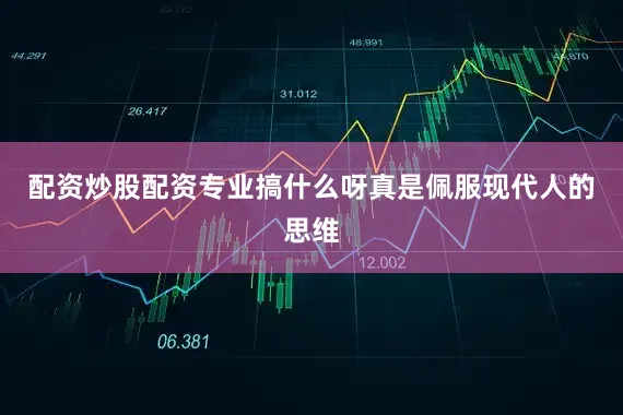 配资炒股配资专业搞什么呀真是佩服现代人的思维