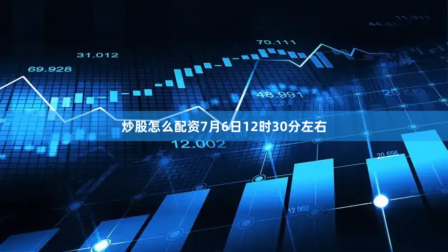 炒股怎么配资7月6日12时30分左右