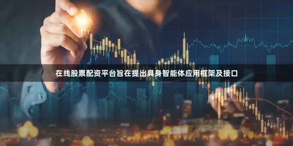 在线股票配资平台旨在提出具身智能体应用框架及接口