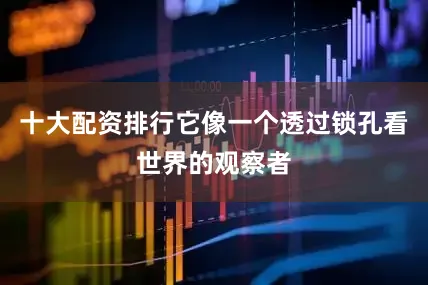 十大配资排行它像一个透过锁孔看世界的观察者