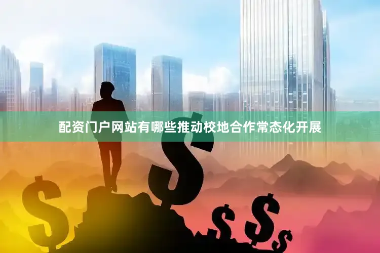 配资门户网站有哪些推动校地合作常态化开展