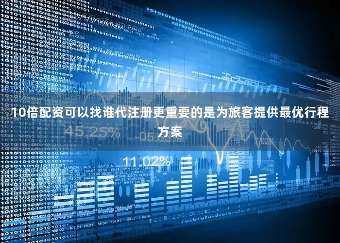 10倍配资可以找谁代注册更重要的是为旅客提供最优行程方案