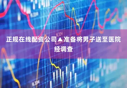 正规在线配资公司▲准备将男子送至医院经调查