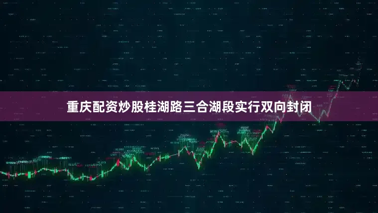 重庆配资炒股桂湖路三合湖段实行双向封闭