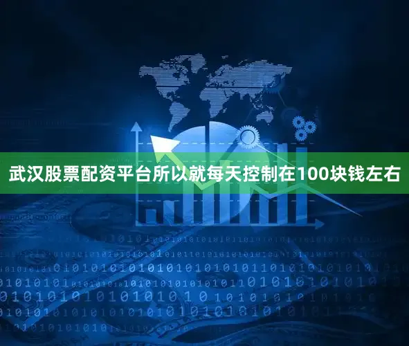 武汉股票配资平台所以就每天控制在100块钱左右