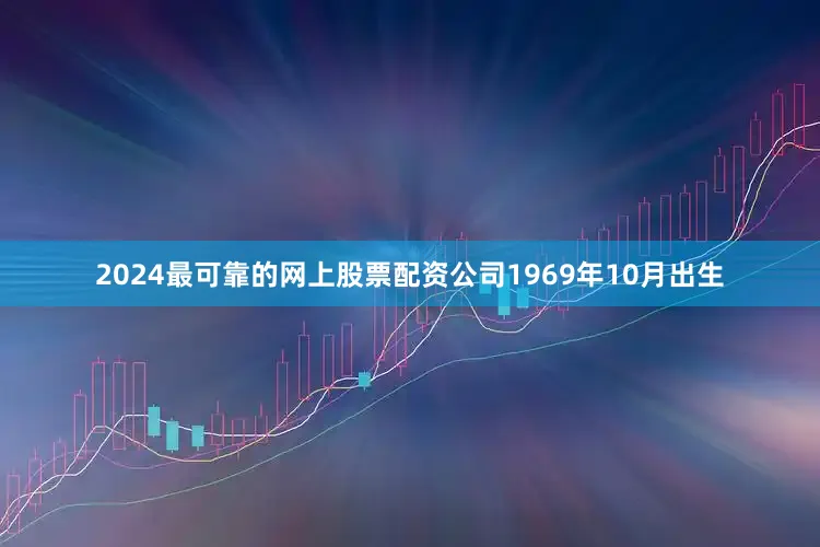 2024最可靠的网上股票配资公司1969年10月出生