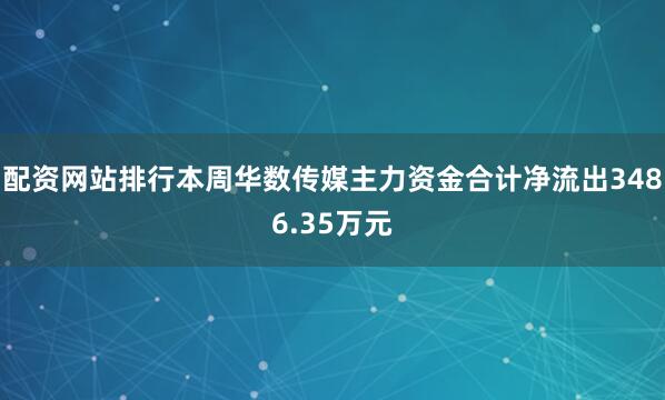 配资网站排行本周华数传媒主力资金合计净流出3486.35万元
