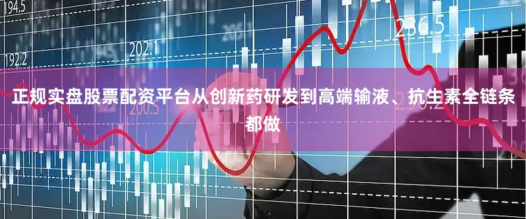 正规实盘股票配资平台从创新药研发到高端输液、抗生素全链条都做