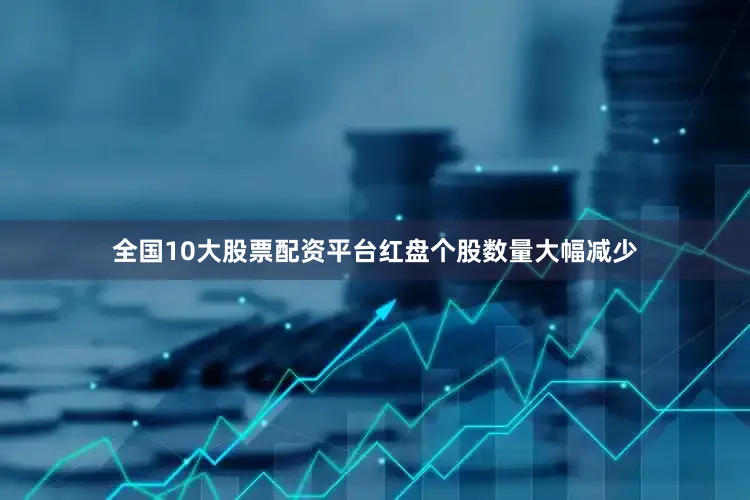全国10大股票配资平台红盘个股数量大幅减少