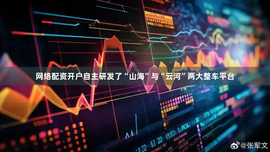 网络配资开户自主研发了“山海”与“云河”两大整车平台