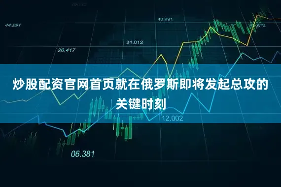 炒股配资官网首页就在俄罗斯即将发起总攻的关键时刻