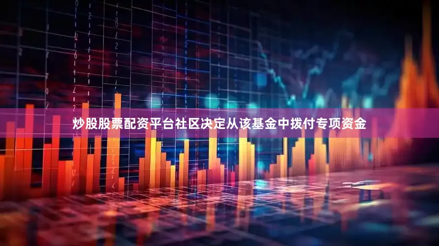 炒股股票配资平台社区决定从该基金中拨付专项资金