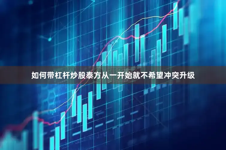 如何带杠杆炒股泰方从一开始就不希望冲突升级