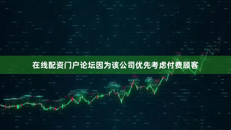 在线配资门户论坛因为该公司优先考虑付费顾客