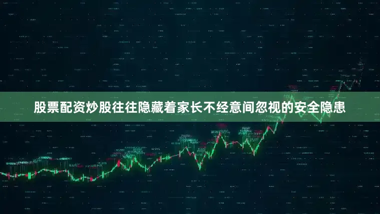 股票配资炒股往往隐藏着家长不经意间忽视的安全隐患