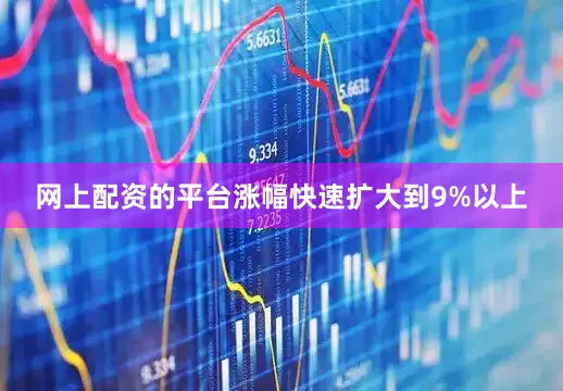 网上配资的平台涨幅快速扩大到9%以上