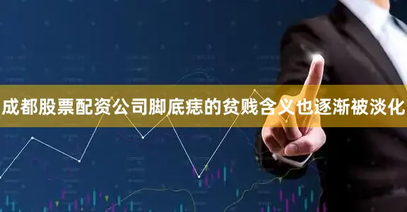 成都股票配资公司脚底痣的贫贱含义也逐渐被淡化
