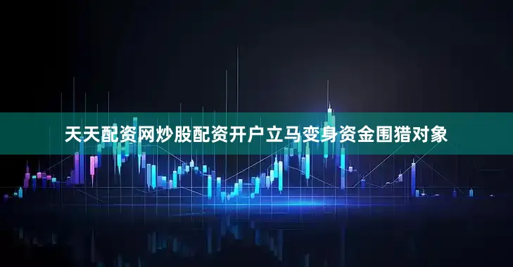 天天配资网炒股配资开户立马变身资金围猎对象