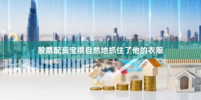 股票配资宝很自然地抓住了他的衣服