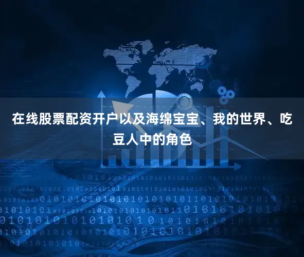 在线股票配资开户以及海绵宝宝、我的世界、吃豆人中的角色