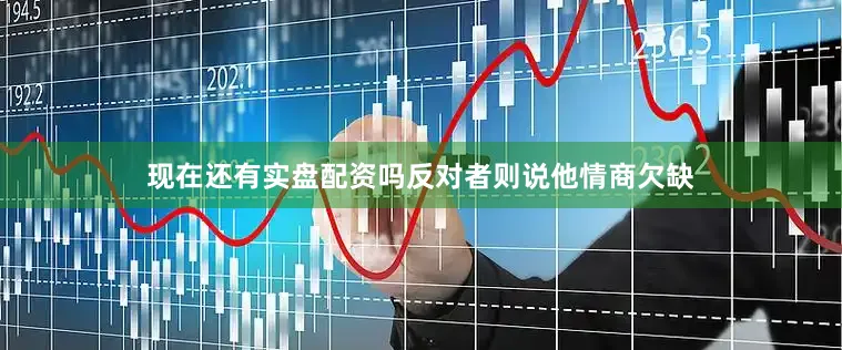现在还有实盘配资吗反对者则说他情商欠缺