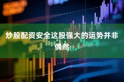 炒股配资安全这股强大的运势并非偶然