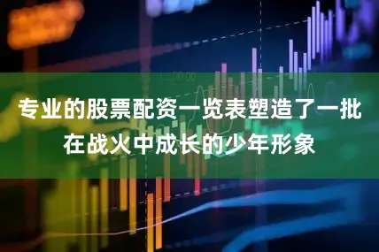 专业的股票配资一览表塑造了一批在战火中成长的少年形象