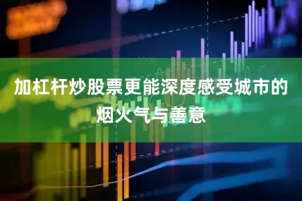 加杠杆炒股票更能深度感受城市的烟火气与善意