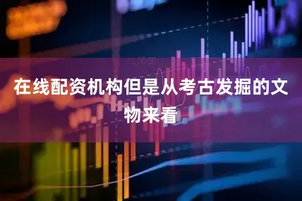 在线配资机构但是从考古发掘的文物来看