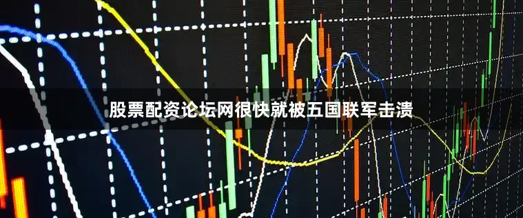 股票配资论坛网很快就被五国联军击溃
