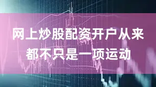 网上炒股配资开户从来都不只是一项运动