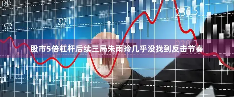 股市5倍杠杆后续三局朱雨玲几乎没找到反击节奏