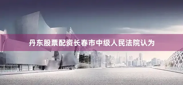 丹东股票配资长春市中级人民法院认为