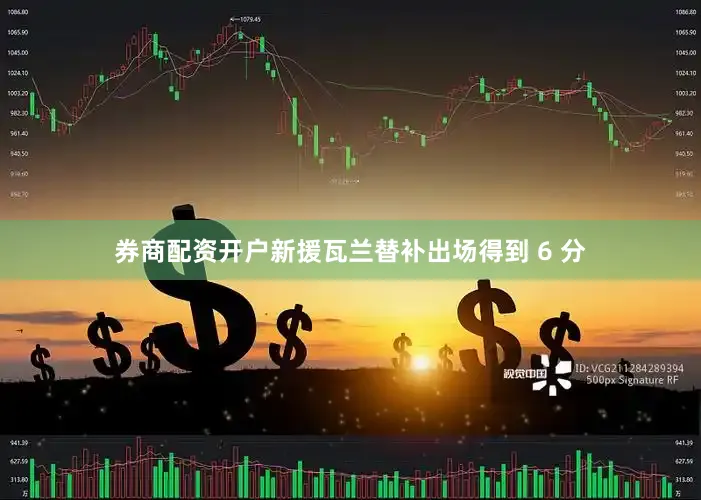 券商配资开户新援瓦兰替补出场得到 6 分